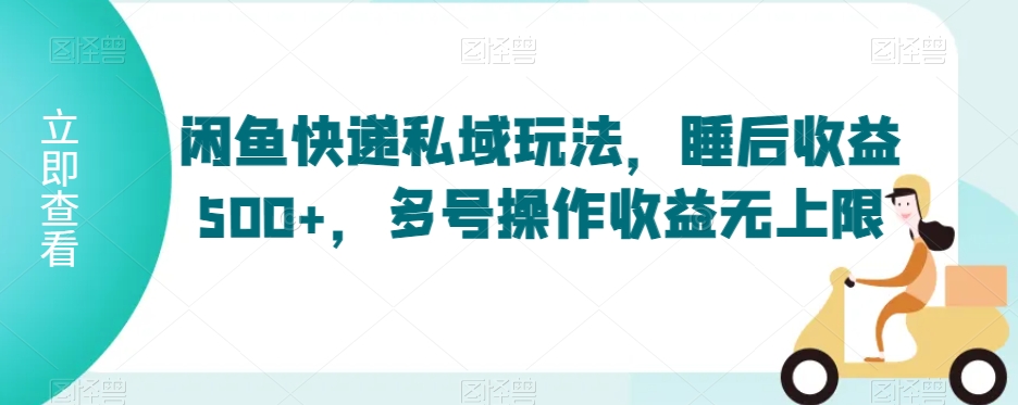 闲鱼快递私域玩法，睡后收益500+，多号操作收益无上限【揭秘】-16888副业资讯
