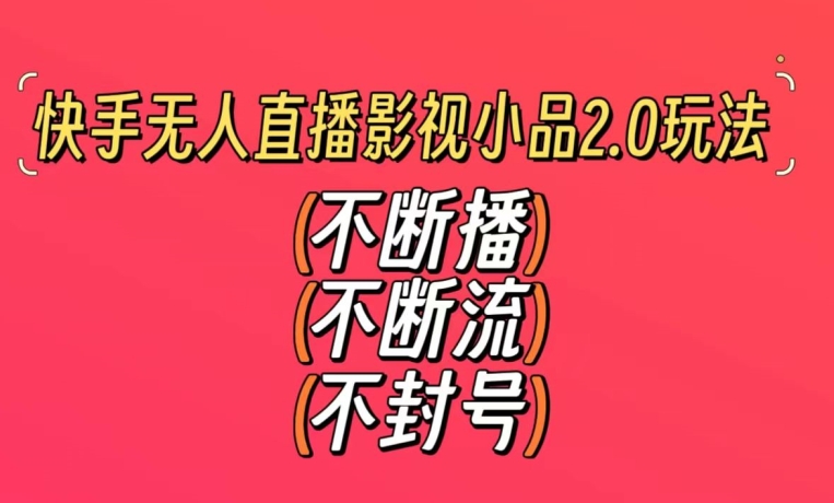 快手无人直播影视小品2.0玩法，不断流，不封号，不需要会剪辑，每天能稳定500-1000+【揭秘】-16888副业资讯