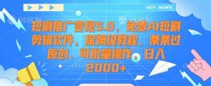 短剧推广变现5.0,免费AI短剧剪辑软件,保姆级教程,条条过原创,可批量操作,日入2000+【揭秘】-16888副业资讯