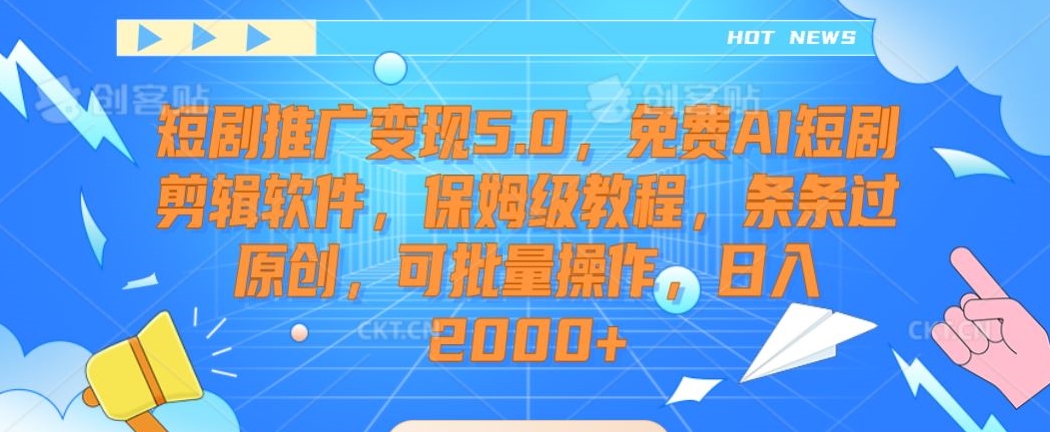 短剧推广变现5.0，免费AI短剧剪辑软件，保姆级教程，条条过原创，可批量操作，日入2000+【揭秘】-16888副业资讯