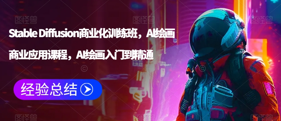 Stable Diffusion商业化训练班，Al绘画商业应用课程，AI绘画入门到精通-16888副业资讯