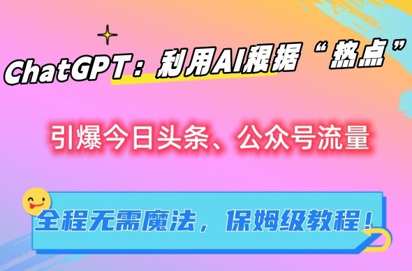 ChatGPT：利用AI根据“热点”引爆今日头条、公众号流量，无需魔法，保姆级教程【揭秘】-16888副业资讯