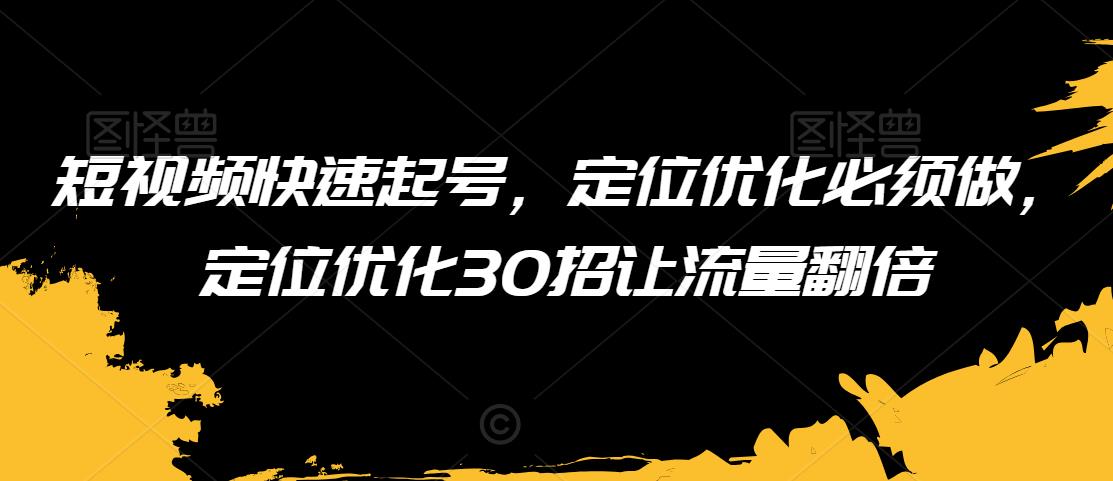 短视频快速起号，定位优化必须做，定位优化30招让流量翻倍-16888副业资讯