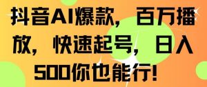 抖音AI爆款，百万播放，快速起号，日入500你也能行【揭秘】-16888副业资讯