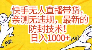 快手无人直播带货，亲测无违规，最新的防封技术！日入1000+【揭秘】-16888副业资讯