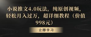 小说推文4.0玩法，纯原创视频，轻松月入过万，超详细教程（价值998元）【揭秘】-16888副业资讯