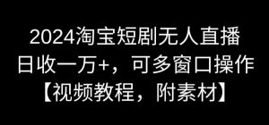 2024淘宝短剧无人直播,日收一万+,可多窗口操作【视频教程,附素材】【揭秘】-16888副业资讯