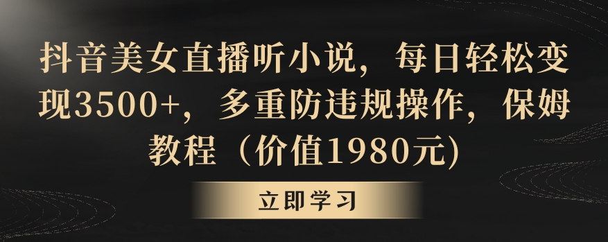 抖音美女直播听小说，每日轻松变现3500+，多重防违规操作，保姆教程（价值1980元)【揭秘】-16888副业资讯