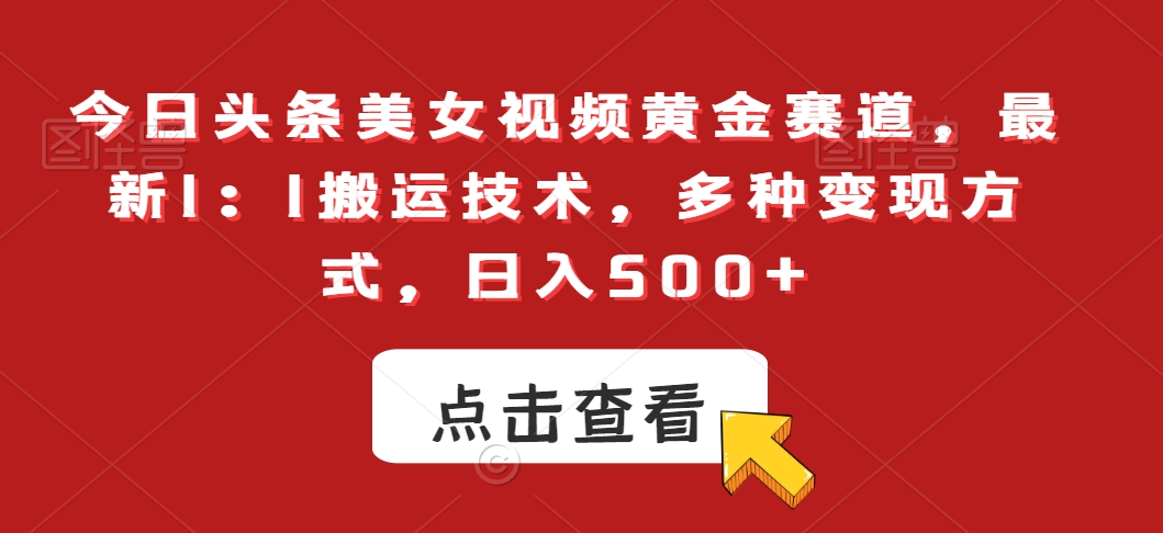 今日头条美女视频黄金赛道，最新1：1搬运技术，多种变现方式，日入500+【揭秘】-16888副业资讯