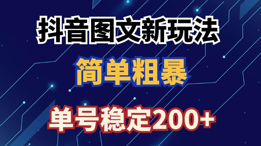 抖音图文流量变现，抖音图文新玩法，日入200+【揭秘】-16888副业资讯