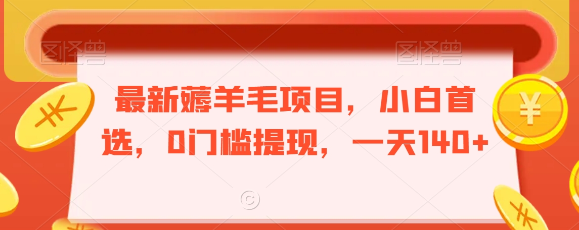 最新薅羊毛项目，小白首选，0门槛提现，一天140+【揭秘】-16888副业资讯