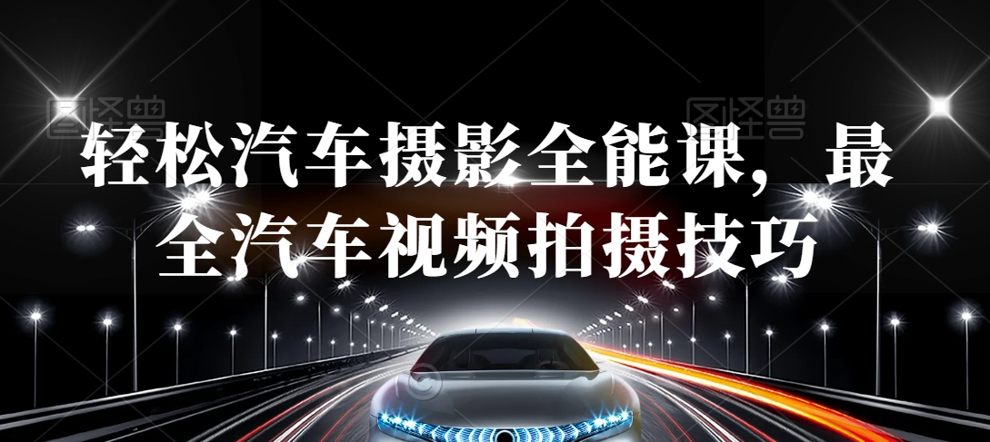 轻松汽车摄影全能课，最全汽车视频拍摄技巧-16888副业资讯
