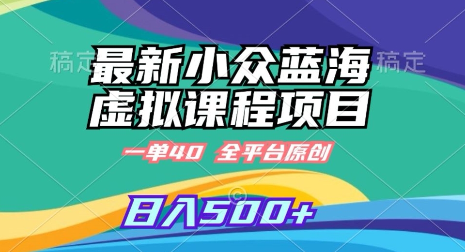 最新小众蓝海虚拟课程，一单40元，全平台纯原创，轻松日入500+【揭秘】-16888副业资讯