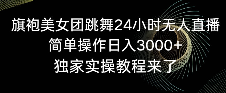 旗袍美女团跳舞24小时无人直播，简单操作日入3000+，独家实操教程来了【揭秘】-16888副业资讯