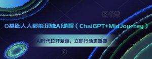 0基础人人都能玩赚AI课程(ChaiGPT+MidJourney),AI时代拉开差距,立即行动更重要-16888副业资讯