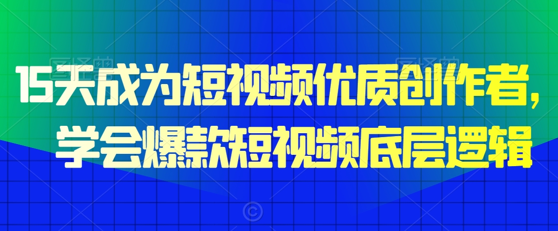 15天成为短视频优质创作者，​学会爆款短视频底层逻辑-16888副业资讯