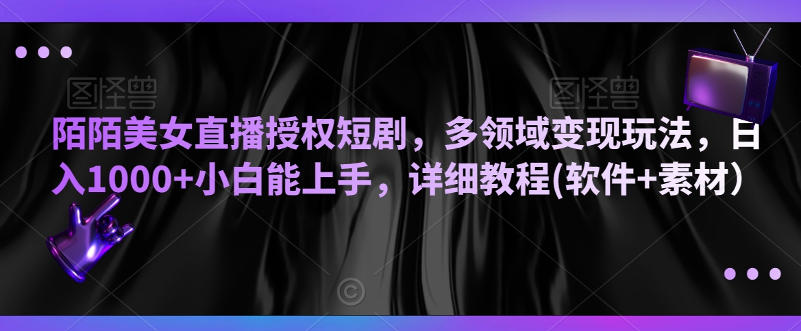 陌陌美女直播授权短剧，多领域变现玩法，日入1000+小白能上手，详细教程(软件+素材）【揭秘】-16888副业资讯