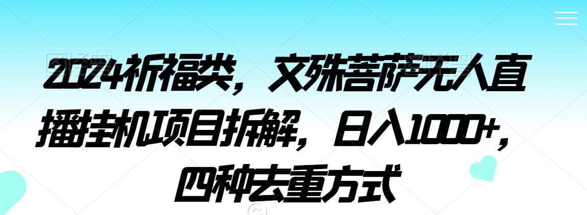2024祈福类，文殊菩萨无人直播挂机项目拆解，日入1000+，四种去重方式【揭秘】-16888副业资讯