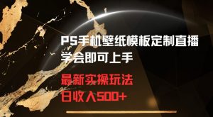 PS手机壁纸模板定制直播最新实操玩法学会即可上手日收入500+【揭秘】-16888副业资讯