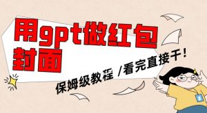 用gpt快速生成微信红包封面，保姆级别教程，小白看完即可上手操作【揭秘】-16888副业资讯