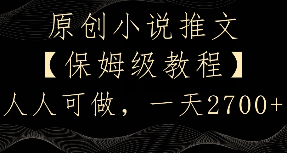 原创小说推文，保姆级教程，人人可做，一天2700【揭秘】-16888副业资讯
