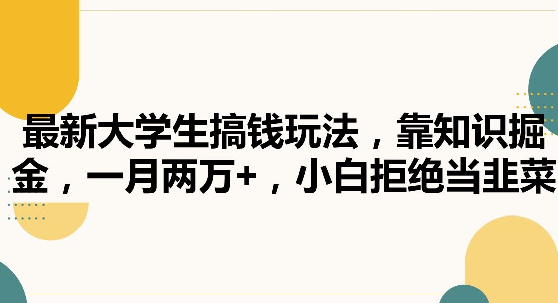最新大学生搞钱玩法，靠知识掘金，一月两万+，小白拒绝当韭菜【揭秘】-16888副业资讯