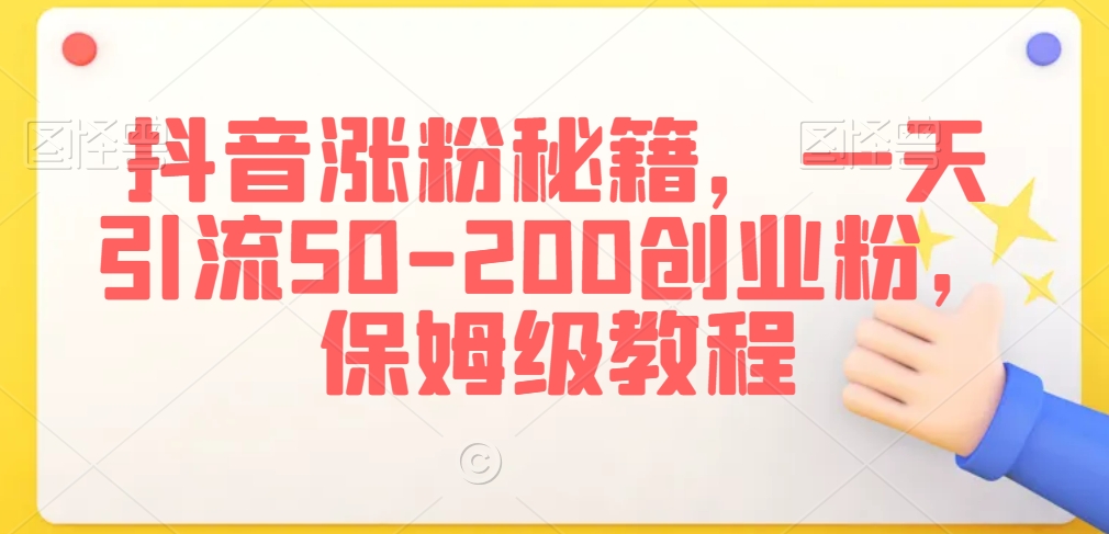 抖音涨粉秘籍，一天引流50-200创业粉，保姆级教程【揭秘】-16888副业资讯