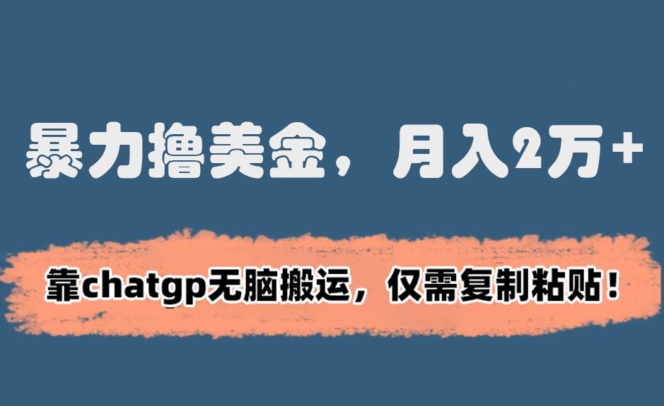 暴力撸美金，月入2万+！靠chatgp无脑搬运，仅需复制粘贴【揭秘】-16888副业资讯