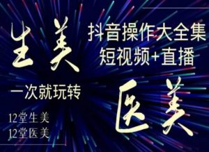 美业全干货·生美·医美抖音操作合集,短视频+直播,一次就玩转-16888副业资讯
