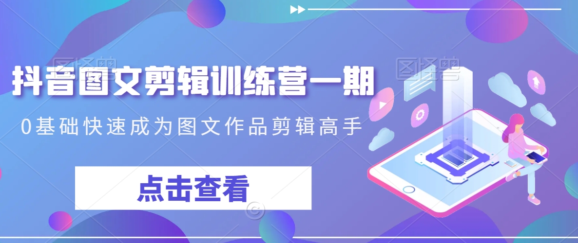 抖音图文剪辑训练营一期，0基础快速成为图文作品剪辑高手-16888副业资讯