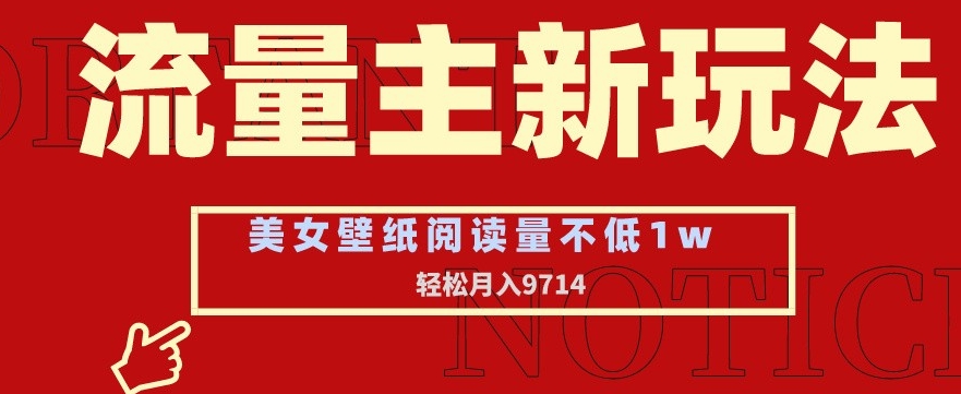 流量主新玩法，美女壁纸和头像，阅读量不低于1w，月入9741【揭秘】-16888副业资讯