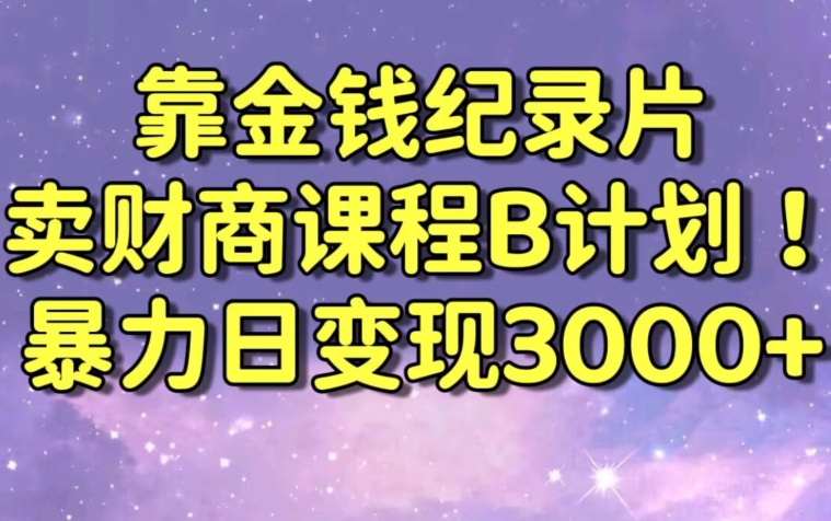 财经纪录片联合财商课程的变现策略，暴力日变现3000+，喂饭级别教学【揭秘】-16888副业资讯