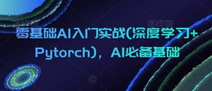 零基础AI入门实战(深度学习+Pytorch),AI必备基础-16888副业资讯
