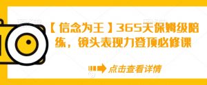 【信念为王】365天保姆级陪练,镜头表现力登顶必修课-16888副业资讯