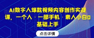 AI数字人爆款视频内容创作实战课,一个人·一部手机·素人小白0基础上手-16888副业资讯