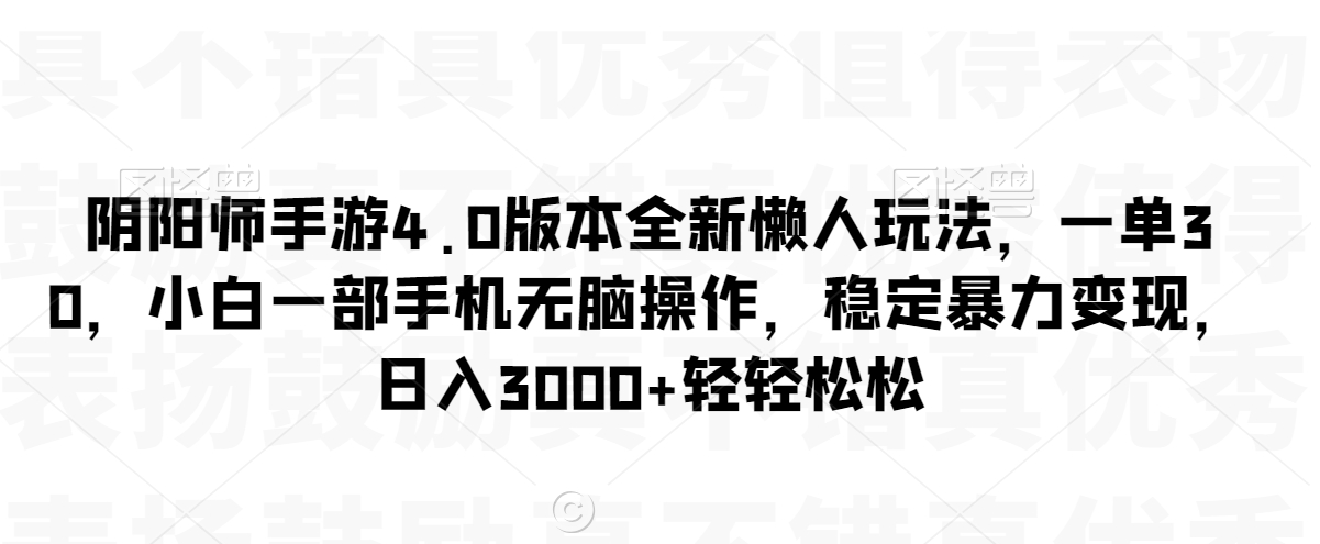 阴阳师手游4.0版本全新懒人玩法，一单30，小白一部手机无脑操作，稳定暴力变现【揭秘】-16888副业资讯