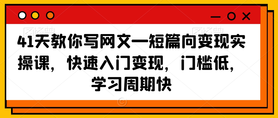 41天教你写网文—短篇向变现实操课，快速入门变现，门槛低，学习周期快-16888副业资讯