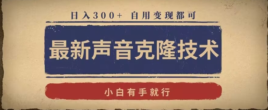 最新声音克隆技术，有手就行，自用变现都可，日入300+【揭秘】-16888副业资讯