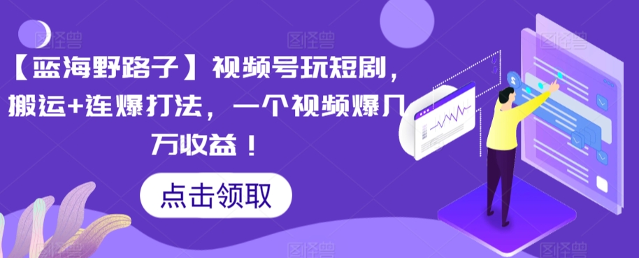 【蓝海野路子】视频号玩短剧，搬运+连爆打法，一个视频爆几万收益【揭秘】-16888副业资讯