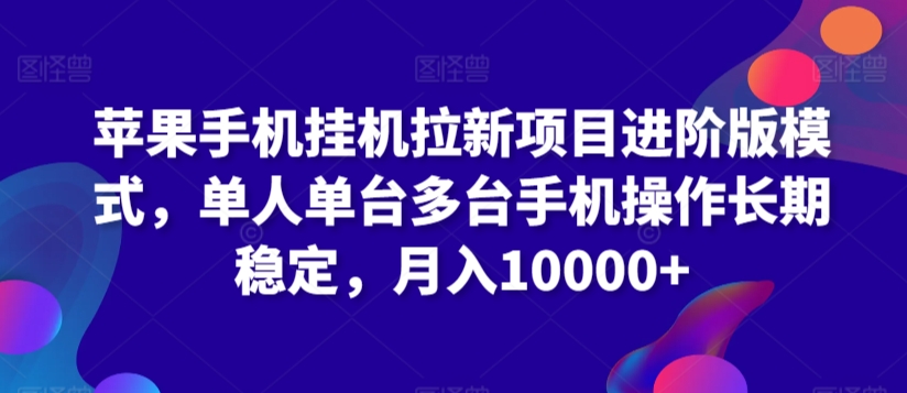 苹果手机挂机拉新项目进阶版模式，单人单台多台手机操作长期稳定，月入10000+【揭秘】-16888副业资讯