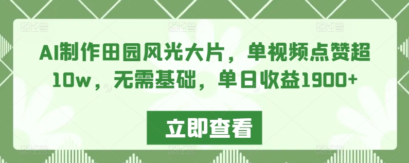 AI制作田园风光大片，单视频点赞超10w，无需基础，单日收益1900+【揭秘】-16888副业资讯