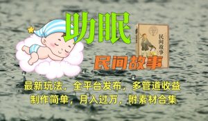助眠式民间故事最新玩法,全平台发布,多管道收益,制作简单【附素材合集】-16888副业资讯
