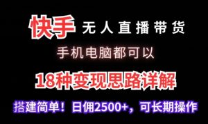 快手无人直播带货,手机电脑都可以,18种变现思路详解,搭建简单日佣2500+【揭秘】-16888副业资讯