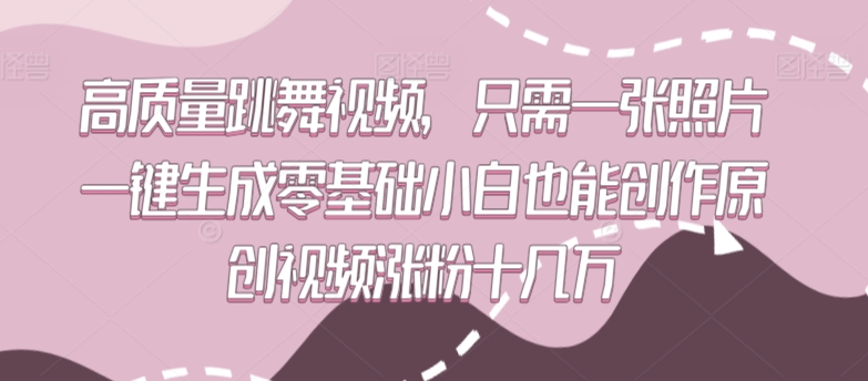 高质量跳舞视频，只需一张照片一键生成零基础小白也能创作原创视频涨粉十几万【揭秘】-16888副业资讯