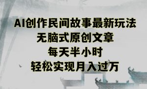 创作民间故事最新玩法,无脑式原创文章,每天半小时,轻松实现月入过万【揭秘】-16888副业资讯