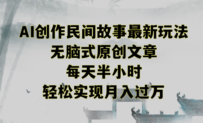 创作民间故事最新玩法，无脑式原创文章，每天半小时，轻松实现月入过万【揭秘】-16888副业资讯