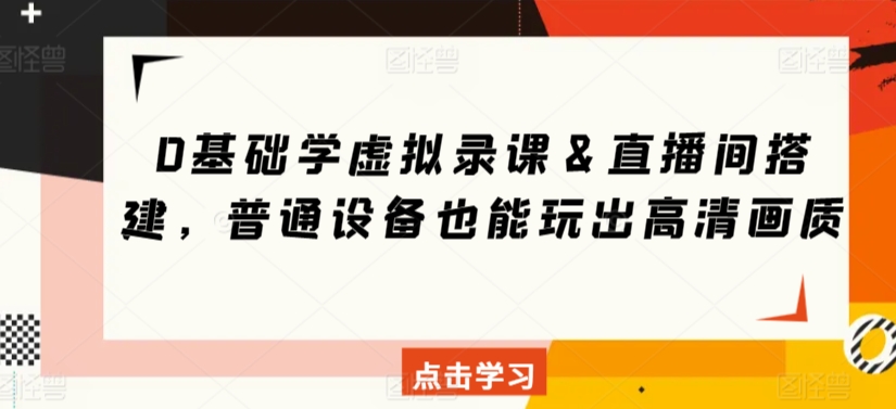 0基础学虚拟录课＆直播间搭建，普通设备也能玩出高清画质-16888副业资讯