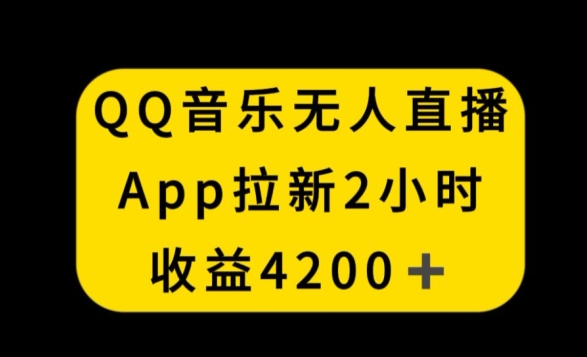QQ音乐无人直播APP拉新，2小时收入4200，不封号新玩法【揭秘】-16888副业资讯
