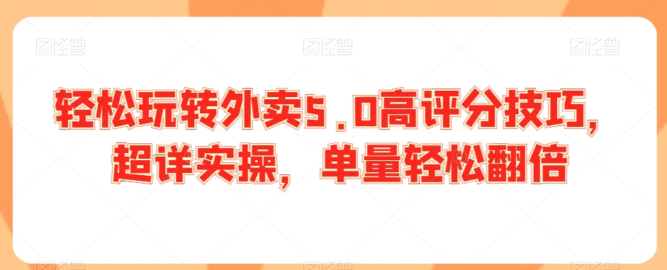 轻松玩转外卖5.0高评分技巧，超详实操，单量轻松翻倍-16888副业资讯