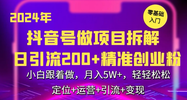 2024年抖音做项目拆解日引流300+创业粉，小白跟着做，月入5万，轻轻松松【揭秘】-16888副业资讯